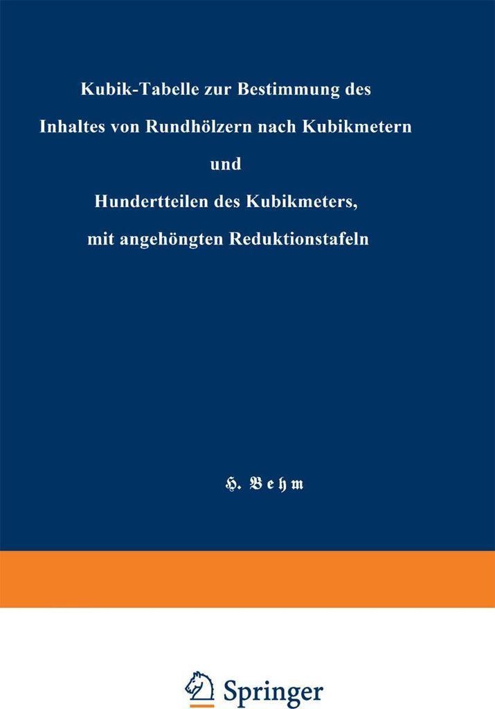 Kubik-Tabelle zur Bestimmung des Inhaltes von Rundhölzern nach Kubikmetern und Hundertteilen des Kubikmeters, mit angehängten Reduktionstafeln