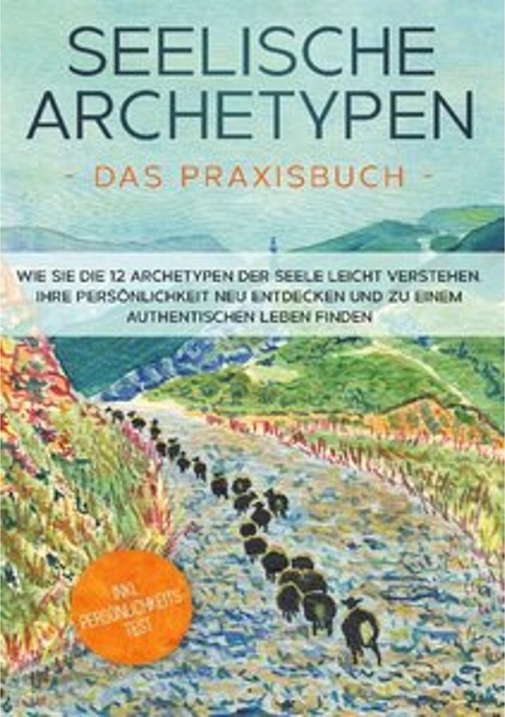 Seelische Archetypen - Das Praxisbuch: Wie Sie die 12 Archetypen der Seele leicht verstehen, Ihre Persönlichkeit neu entdecken und zu einem authen...