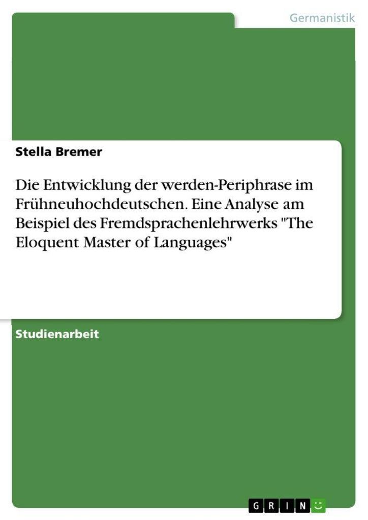 Die Entwicklung der werden-Periphrase im Frühneuhochdeutschen. Eine Analyse am Beispiel des Fremdsprachenlehrwerks "The Eloquent Master of Languages"