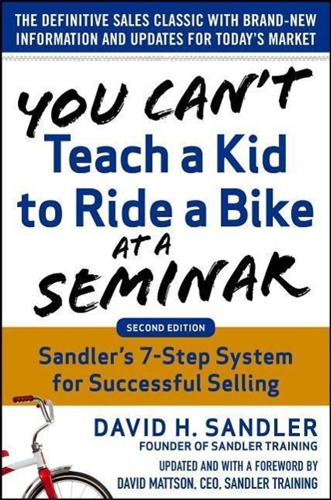 You Can't Teach a Kid to Ride a Bike at a Seminar : Sandler Training's 7-Step System for Successful Selling