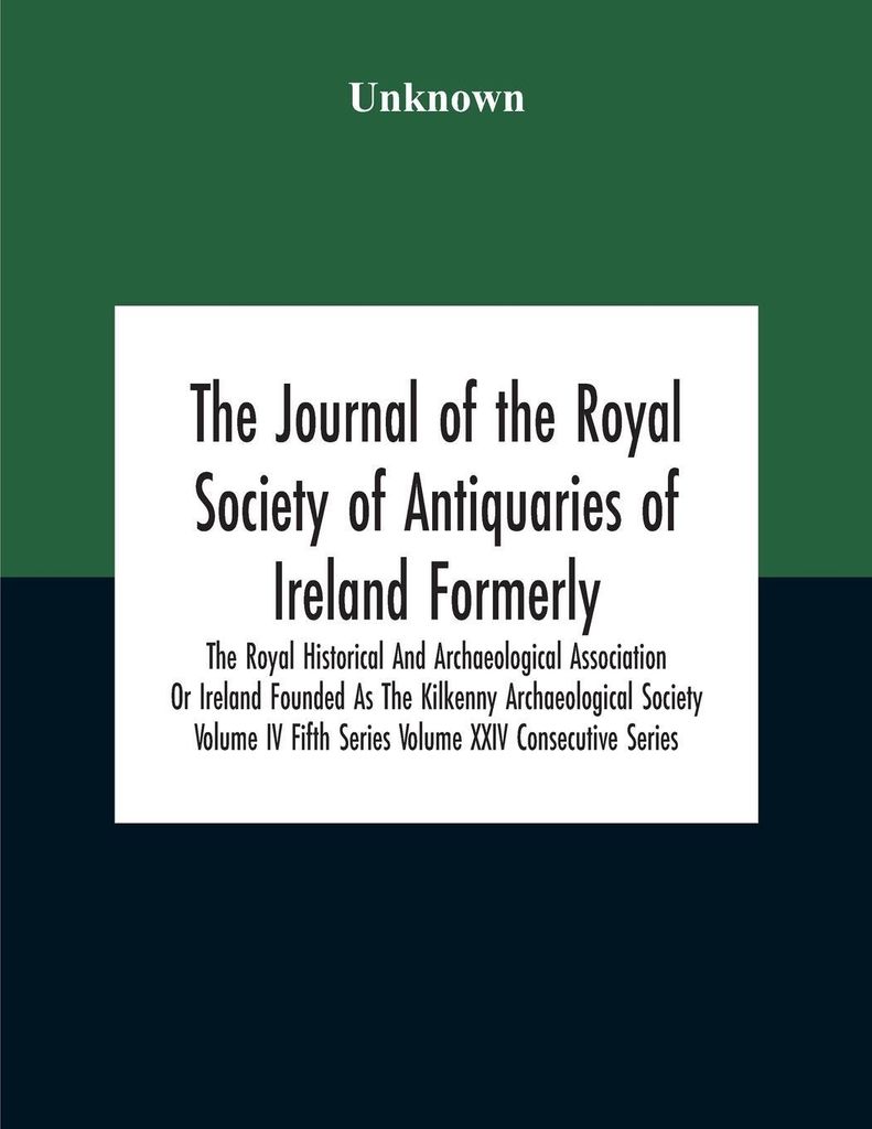 The Journal Of The Royal Society Of Antiquaries Of Ireland Formerly The Royal Historical And Archaeological Association Or Ireland Founded As The K...