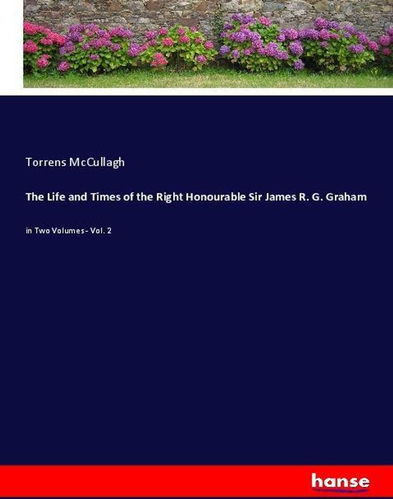 The Life and Times of the Right Honourable Sir James R. G. Graham