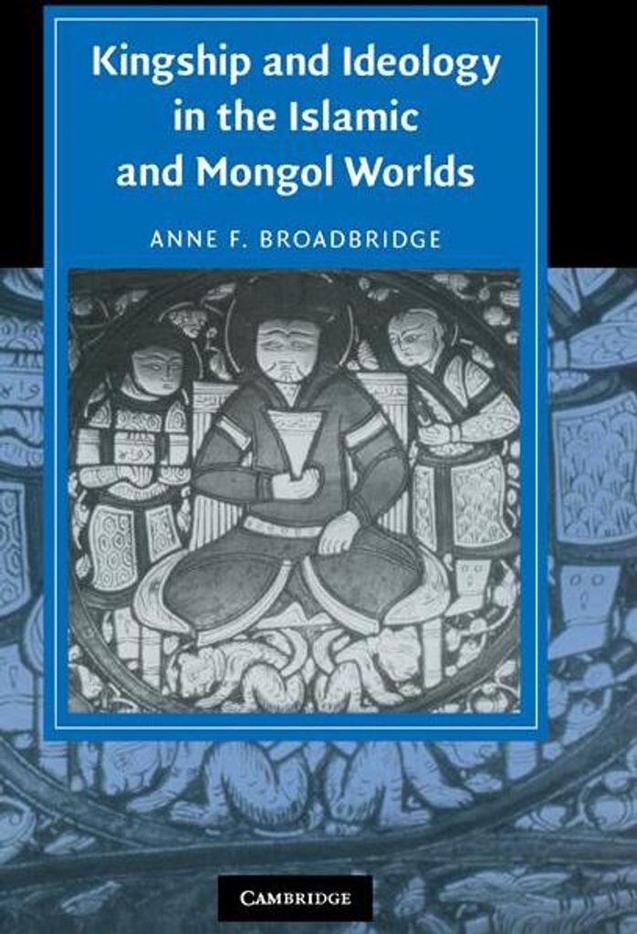 Kingship and Ideology in the Islamic and Mongol Worlds