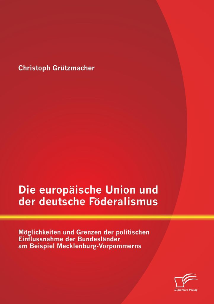 Die europäische Union und der deutsche Föderalismus: Möglichkeiten und Grenzen der politischen Einflussnahme der Bundesländer am Beispiel Meckl...