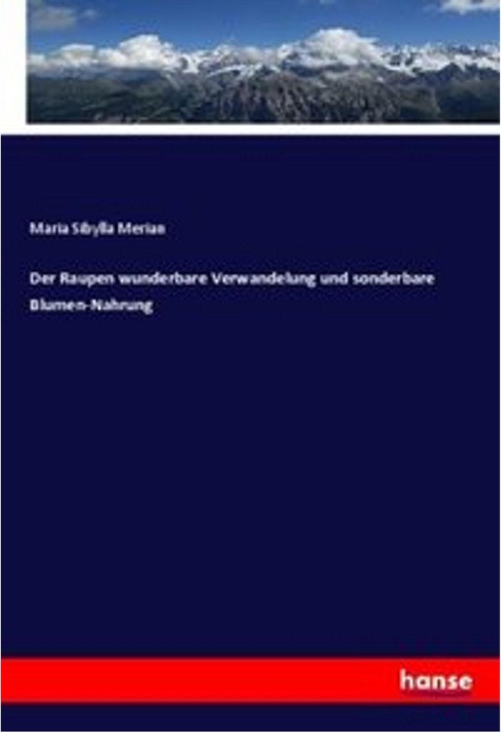 Der Raupen wunderbare Verwandelung und sonderbare Blumen-Nahrung