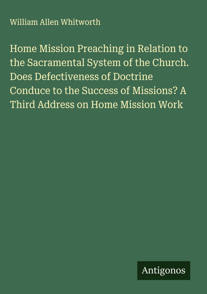 Home Mission Preaching in Relation to the Sacramental System of the Church. Does Defectiveness of Doctrine Conduce to the Success of Missions? A Th...
