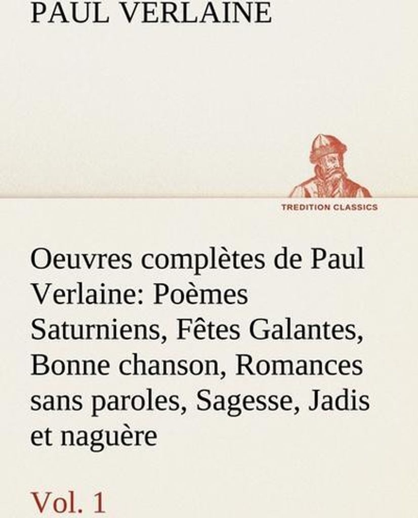 Oeuvres complètes de Paul Verlaine, Vol. 1 Poèmes Saturniens, Fêtes Galantes, Bonne chanson, Romances sans paroles, Sagesse, Jadis et naguère