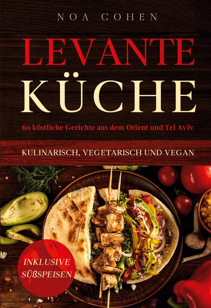 Levante Küche: 60 köstliche Gerichte aus dem Orient und Tel Aviv - kulinarisch, vegetarisch und vegan | Inklusive Süßspeisen