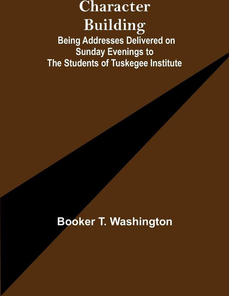 Character Building; Being Addresses Delivered on Sunday Evenings to the Students of Tuskegee Institute