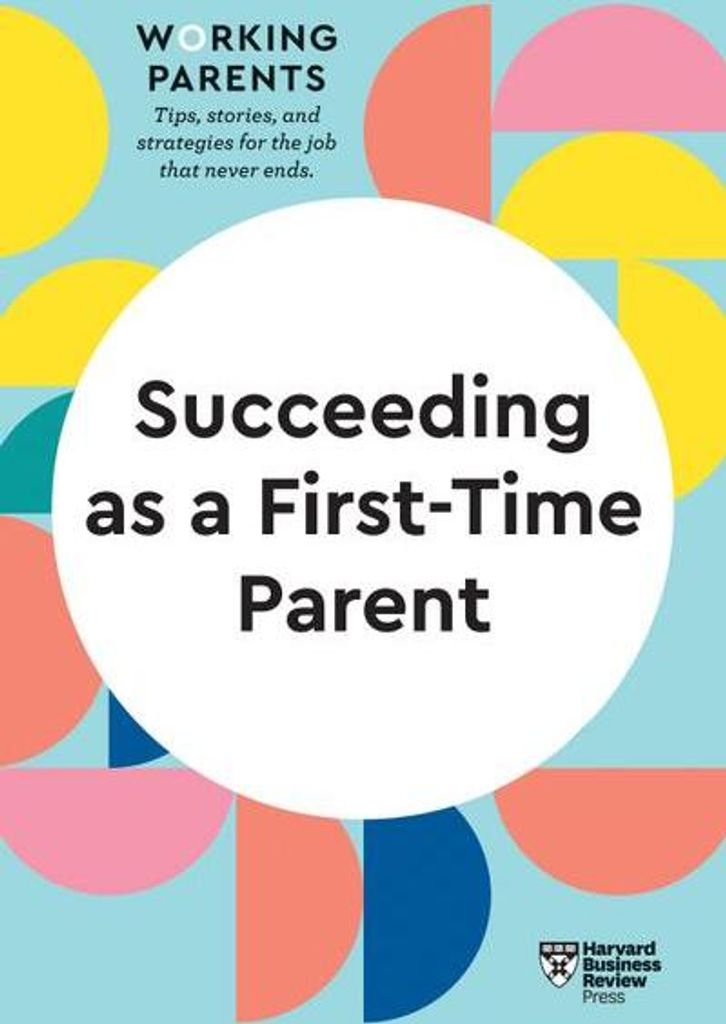 Succeeding as a First-Time Parent (HBR Working Parents Series)