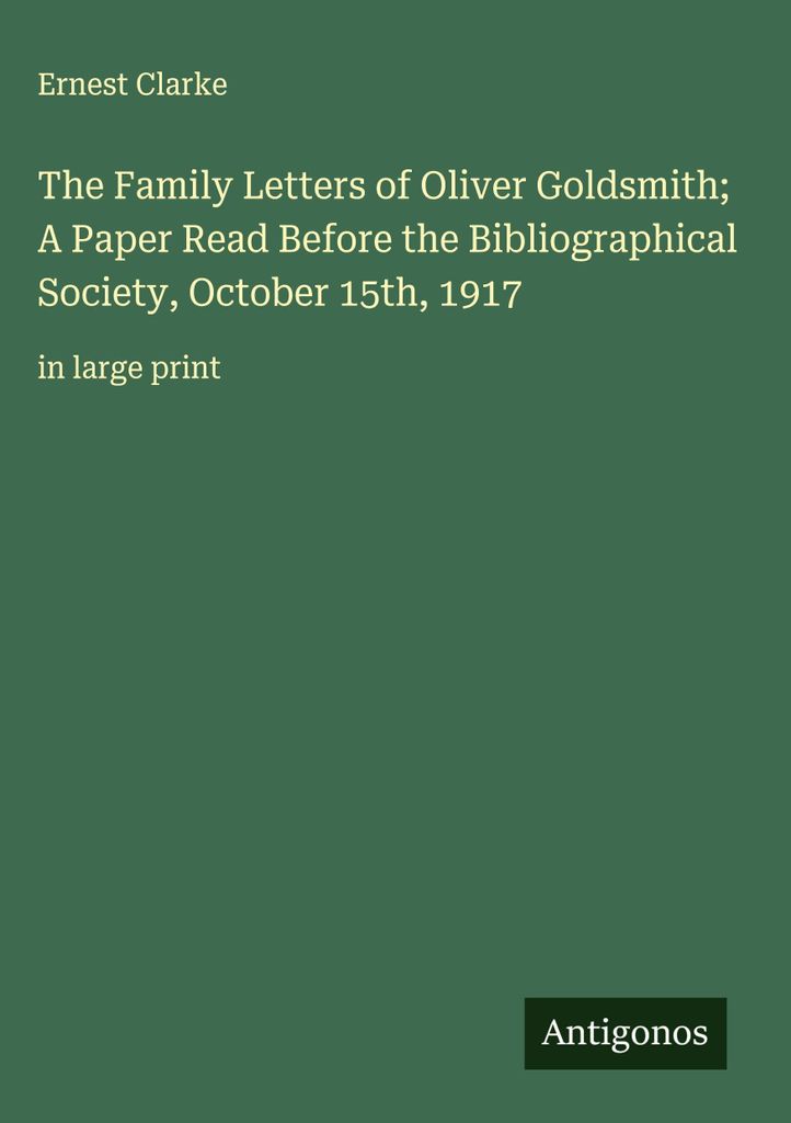 Die Familienbriefe von Oliver Goldsmith Ein Vortrag vor der Bibliographischen Gesellschaft, 15. Oktober 1917