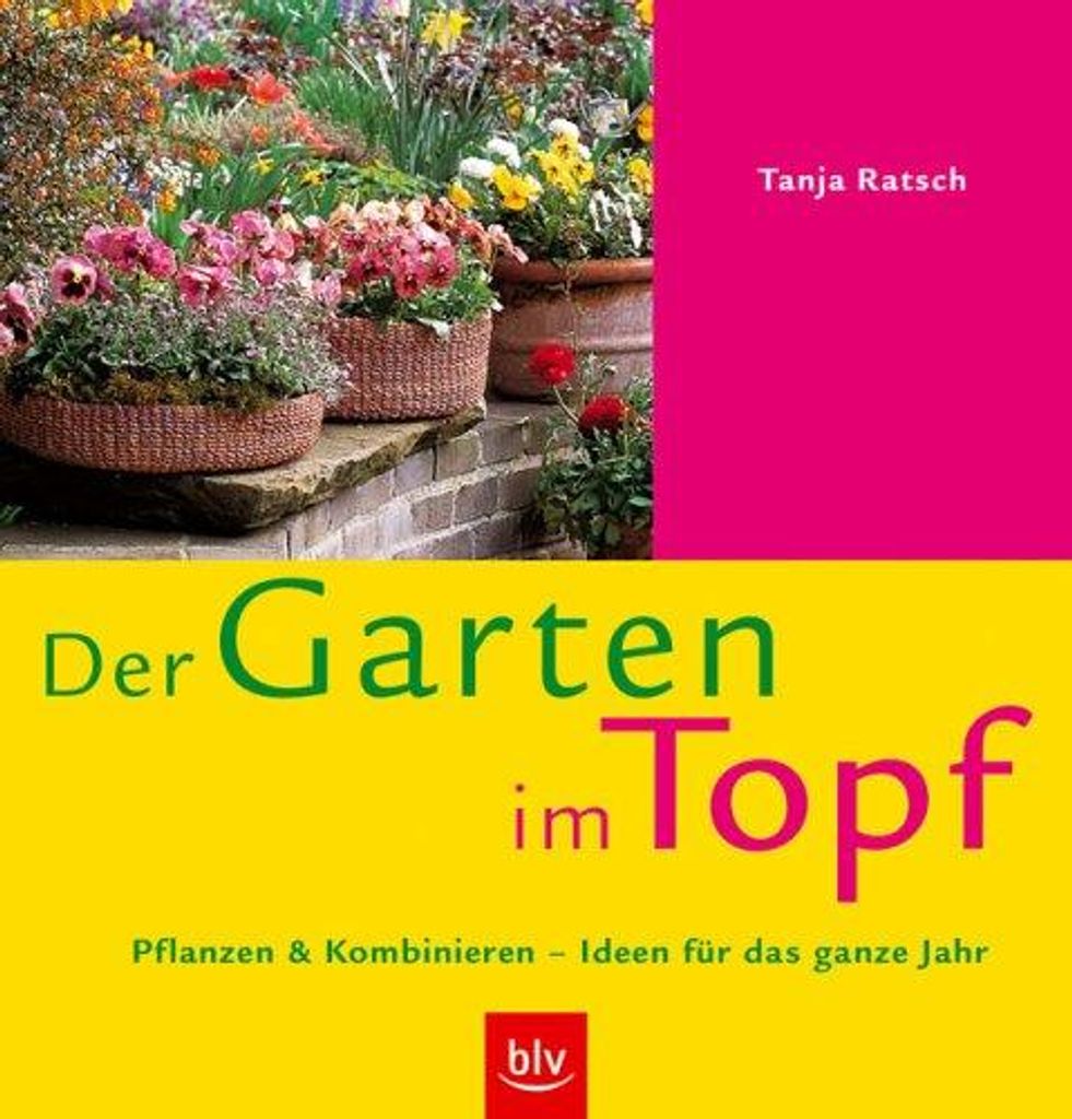 Der Garten im Topf: Pflanzen und Kombinieren - Ideen für das ganze Jahr