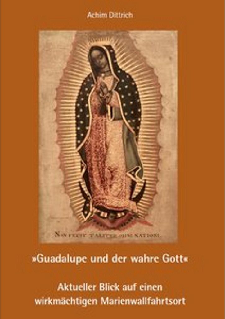 Guadalupe und der wahre Gott - Aktueller Blick auf einen wirkmächtigen Marienwallfahrtsort