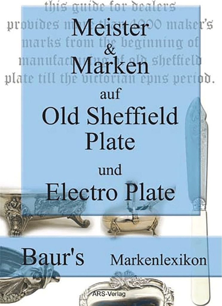 Meister und Marken auf Old Sheffield Plate und Electro Plate: Baur's Markenlexikon für englische, versilberte Objekte von 1743-1936