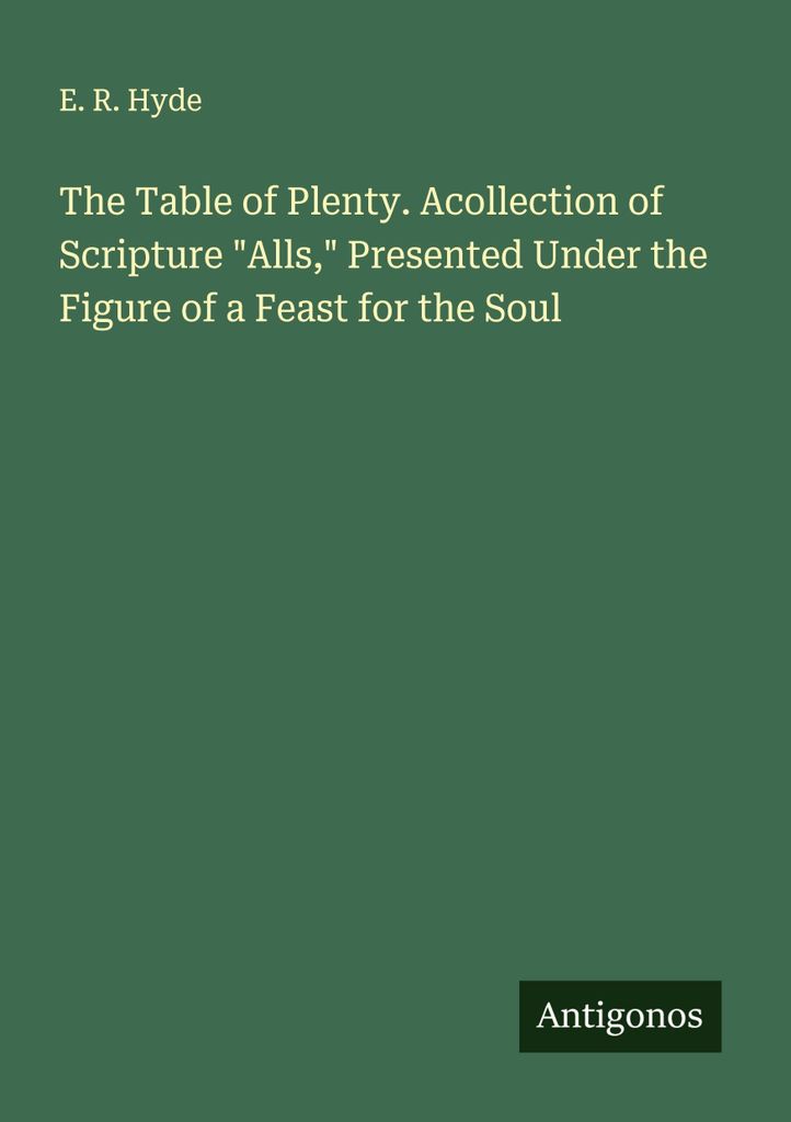 The Table of Plenty. Acollection of Scripture "Alls," Presented Under the Figure of a Feast for the Soul