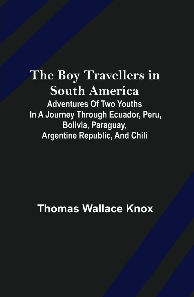 The Boy Travellers in South America; Adventures of Two Youths in a Journey through Ecuador, Peru, Bolivia, Paraguay, Argentine Republic, and Chili