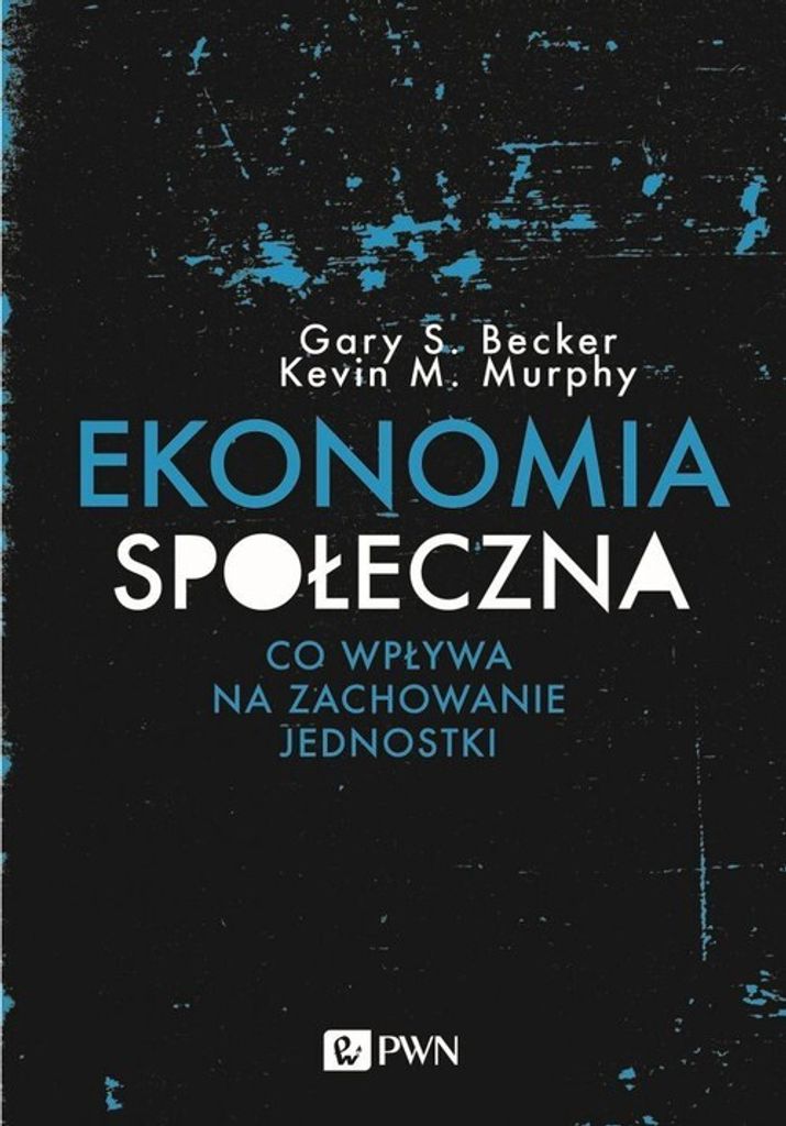 Gary S. Becker, Kevin M. Murphy, Maciej Krzak - Ekonomia społeczna