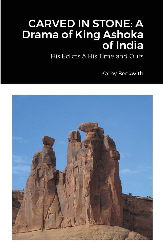 CARVED IN STONE: A Drama of King Ashoka of India: His Edicts & His Time and Ours