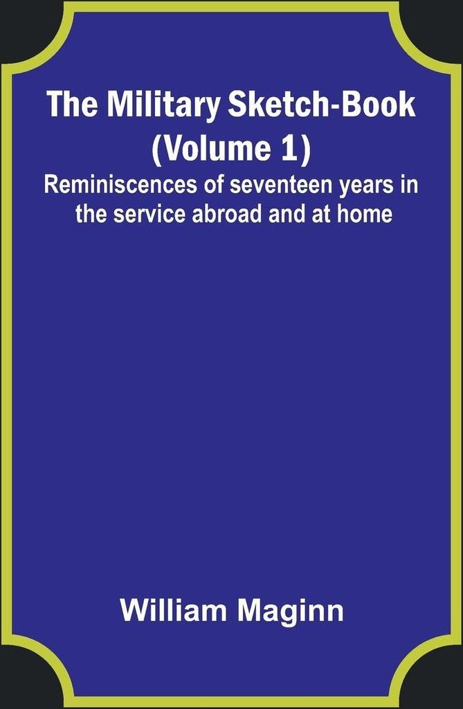 The Military Sketch-Book (Volume 1); Reminiscences of seventeen years in the service abroad and at home