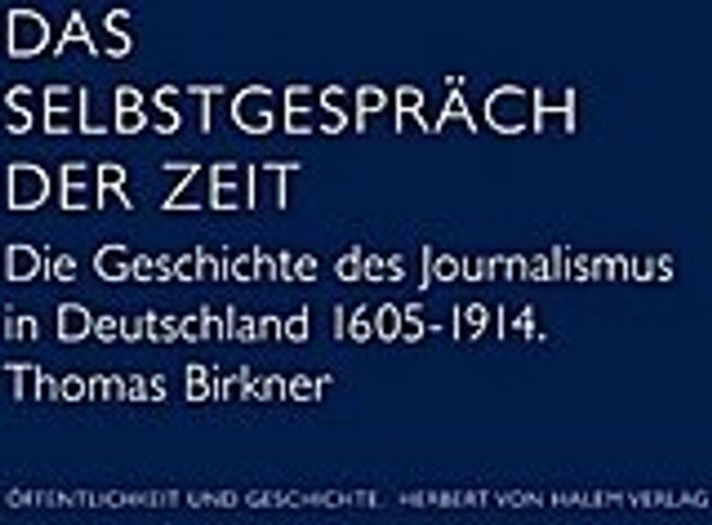 Das Selbstgespräch der Zeit. Die Geschichte des deutschen Journalismus 1605 - 1914