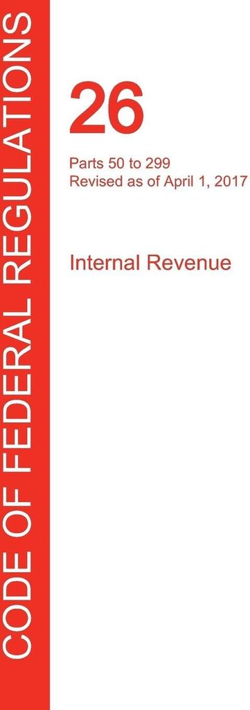 CFR 26, Parts 50 to 299, Internal Revenue, April 01, 2017 (Volume 19 of 22)