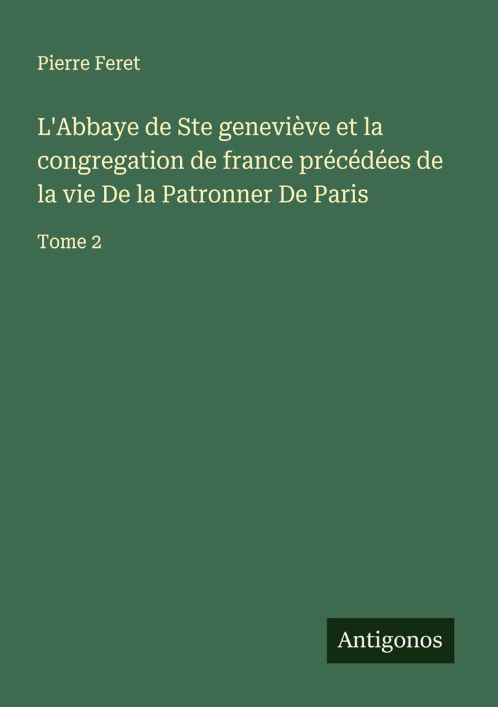 L'Abbaye de Ste geneviève et la congregation de france précédées de la vie De la Patronner De Paris