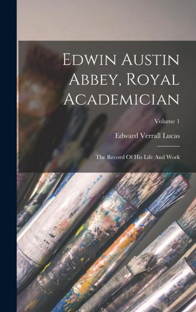 Edwin Austin Abbey, Royal Academician: The Record Of His Life And Work Volume 1