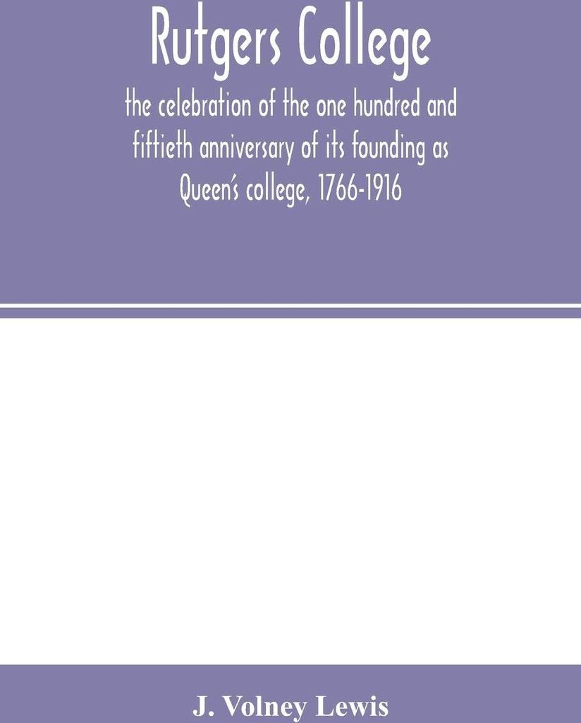 Rutgers College ; the celebration of the one hundred and fiftieth anniversary of its founding as Queen's college, 1766-1916