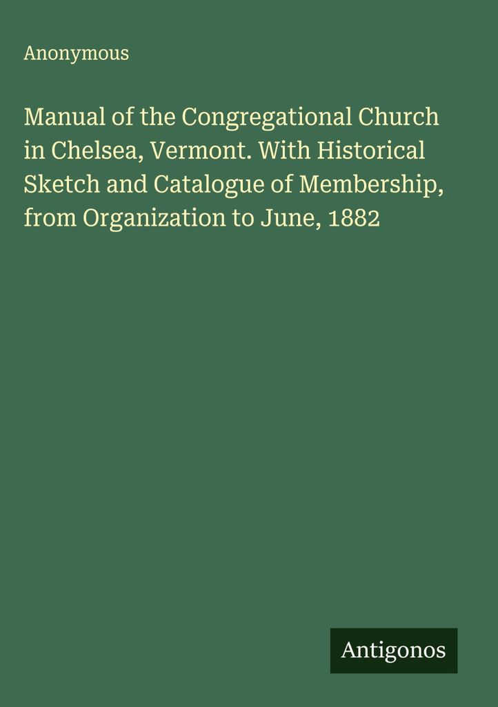 Handbuch der Kongregationskirche in Chelsea, Vermont. Mit historischem Abriss und Katalog der Mitgliedschaft, von der Gründung bis Juni 1882