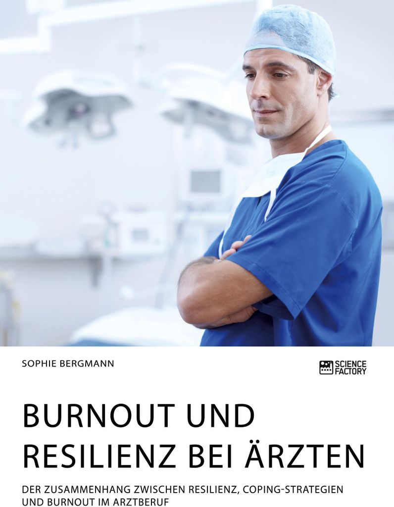 Burnout und Resilienz bei Ärzten. Der Zusammenhang zwischen Resilienz, Coping-Strategien und Burnout im Arztberuf