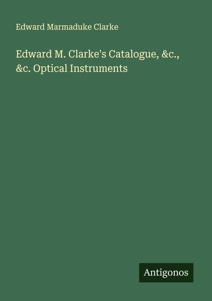 Edward M. Clarke's Catalogue, &c., &c. Optical Instruments