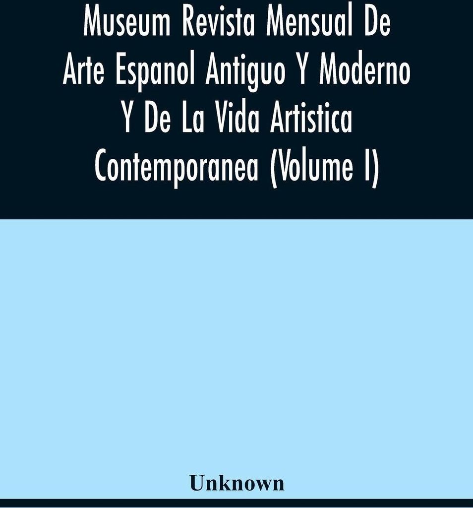 Museum Revista Mensual De Arte Espanol Antiguo Y Moderno Y De La Vida Artistica Contemporanea (Volume I)