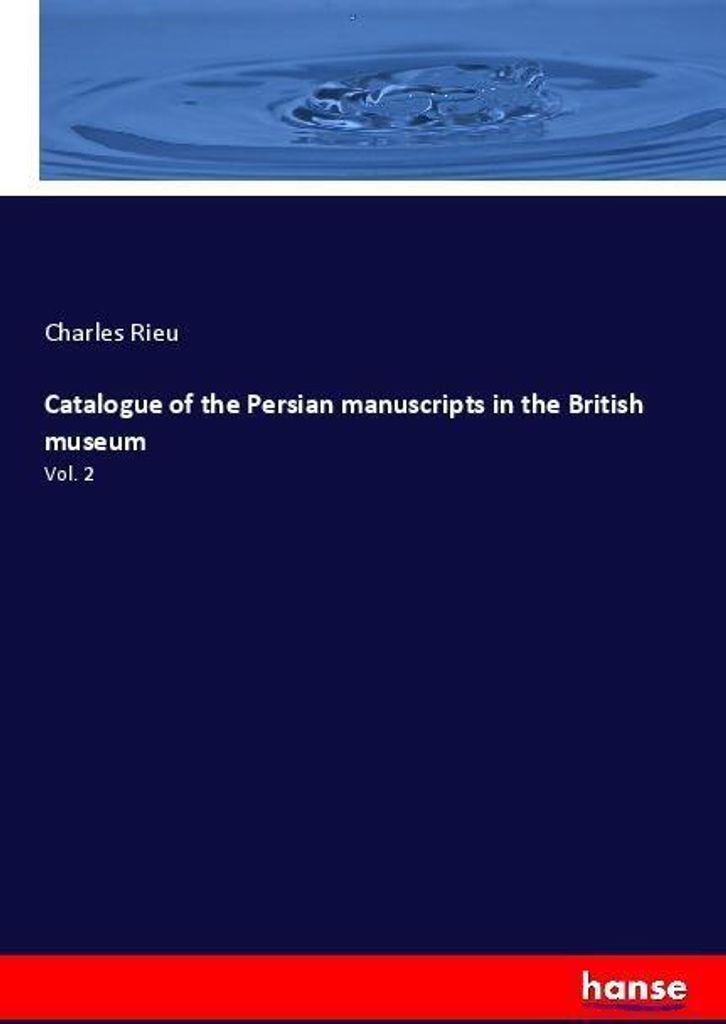 Catalogue of the Persian manuscripts in the British museum