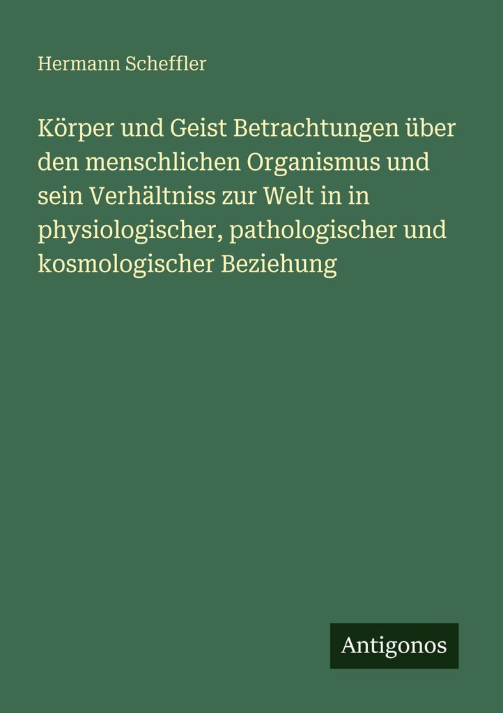 Körper und Geist Betrachtungen über den menschlichen Organismus und sein Verhältniss zur Welt in in physiologischer, pathologischer und kosmolog...