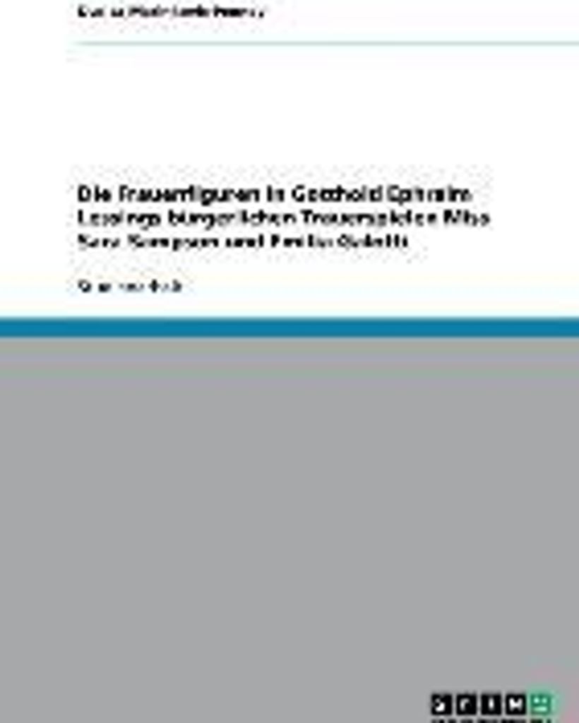 Das Bürgerliche Trauerspiel. Die Frauenfiguren in Lessings ""Miss Sara Sampson"" und ""Emilia Galotti"".