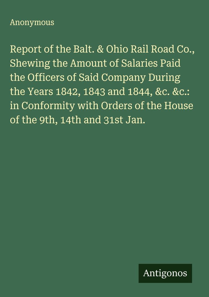 Bericht der Balt & Ohio Rail Road Co. über die Höhe der Gehälter, die den Beamten der besagten Gesellschaft in den Jahren 1842, 1843 und 1844 ge...