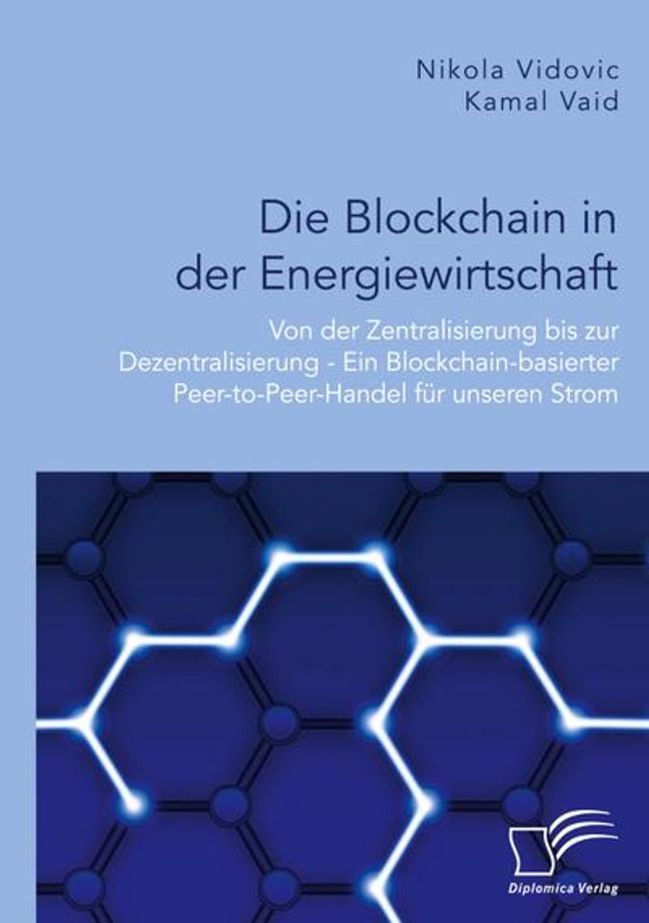 Die Blockchain in der Energiewirtschaft: Von der Zentralisierung bis zur Dezentralisierung - Ein Blockchain-basierter Peer-to-Peer-Handel für unse...