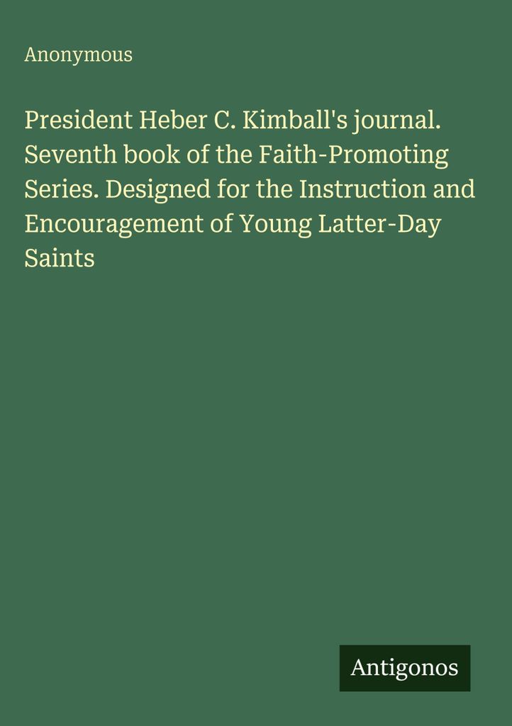President Heber C. Kimball's journal. Seventh book of the Faith-Promoting Series. Designed for the Instruction and Encouragement of Young Latter-Da...