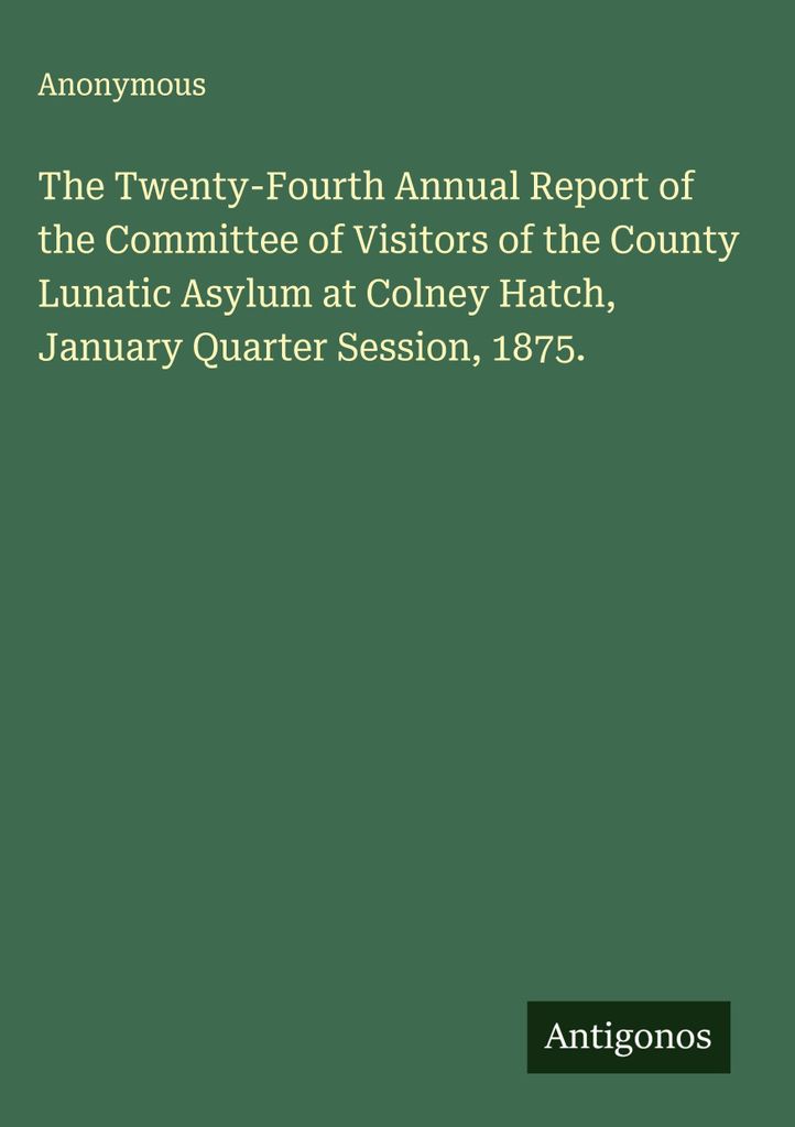 Der vierundzwanzigste Jahresbericht des Besucherkomitees des County Lunatic Asylum in Colney Hatch, Januar Quarter Session, 1875.