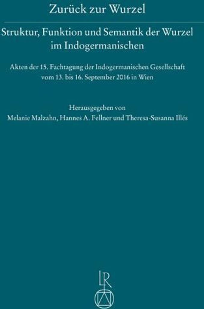 Zurück zur Wurzel - Struktur, Funktion und Semantik der Wurzel im Indogermanischen