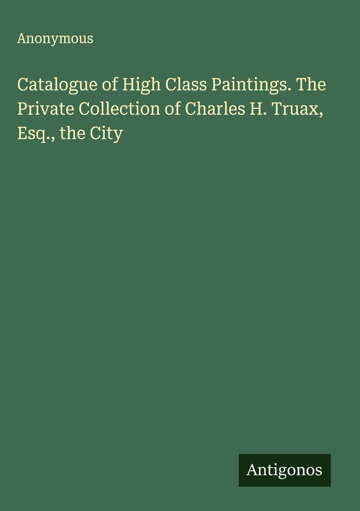 Katalog der hochkarätigen Gemälde. Die Privatsammlung von Charles H. Truax, Esq. der Stadt