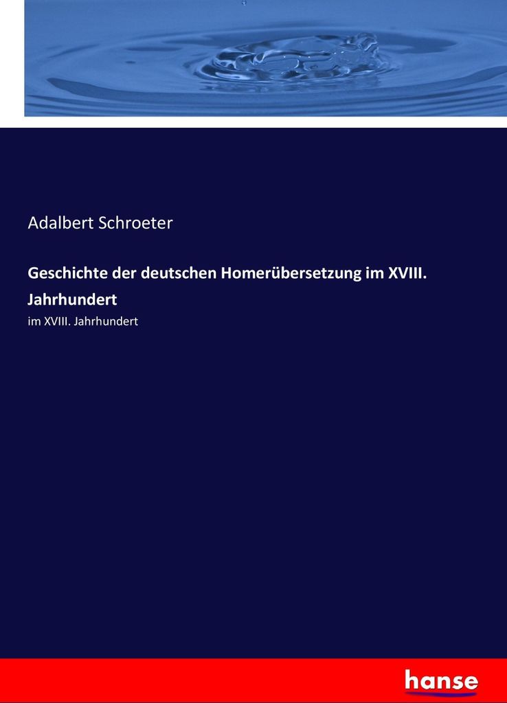 Geschichte der deutschen Homerübersetzung im XVIII. Jahrhundert