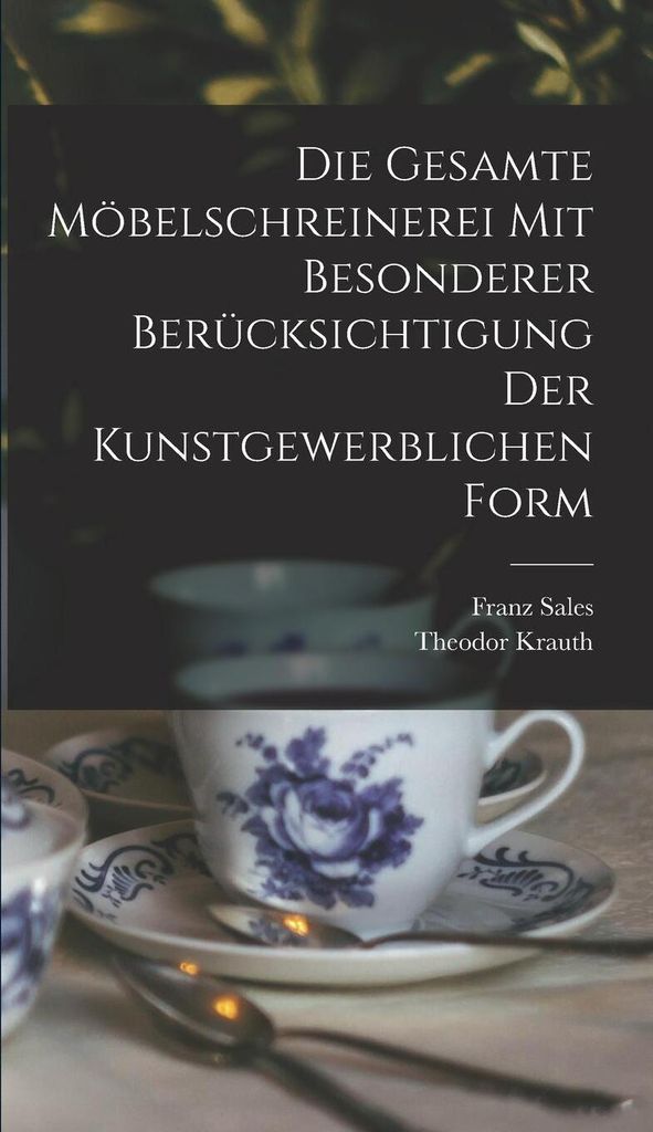 Die gesamte Möbelschreinerei mit besonderer Berücksichtigung der kunstgewerblichen Form
