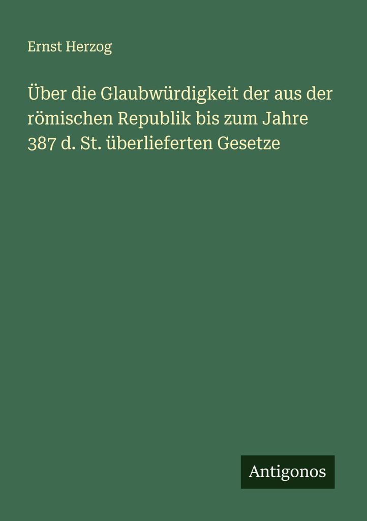 Über die Glaubwürdigkeit der aus der römischen Republik bis zum Jahre 387 d. St. überlieferten Gesetze