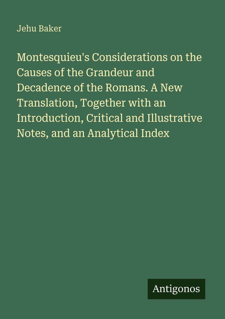 Montesquieu's Considerations on the Causes of the Grandeur and Decadence of the Romans. A New Translation, Together with an Introduction, Critical ...