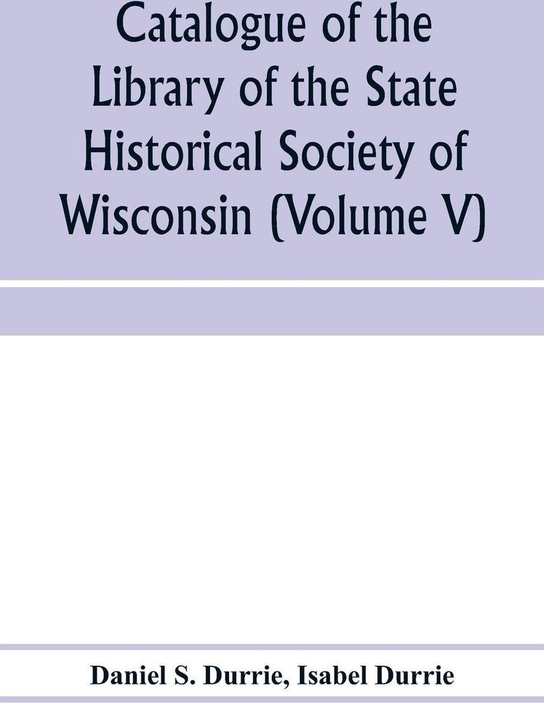 Catalogue of the Library of the State Historical Society of Wisconsin (Volume V)