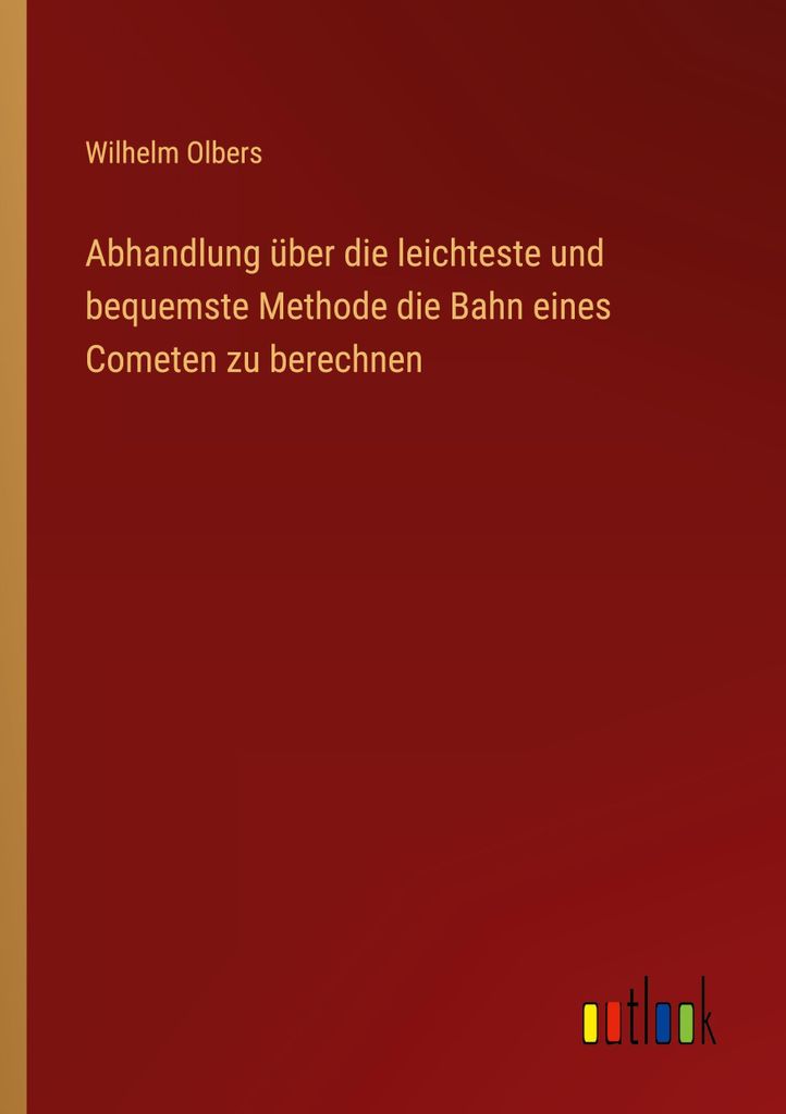 Abhandlung über die leichteste und bequemste Methode die Bahn eines Cometen zu berechnen
