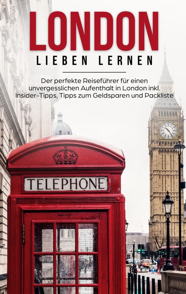 London lieben lernen: Der perfekte Reiseführer für einen unvergesslichen Aufenthalt in London inkl. Insider-Tipps, Tipps zum Geldsparen und Packl...