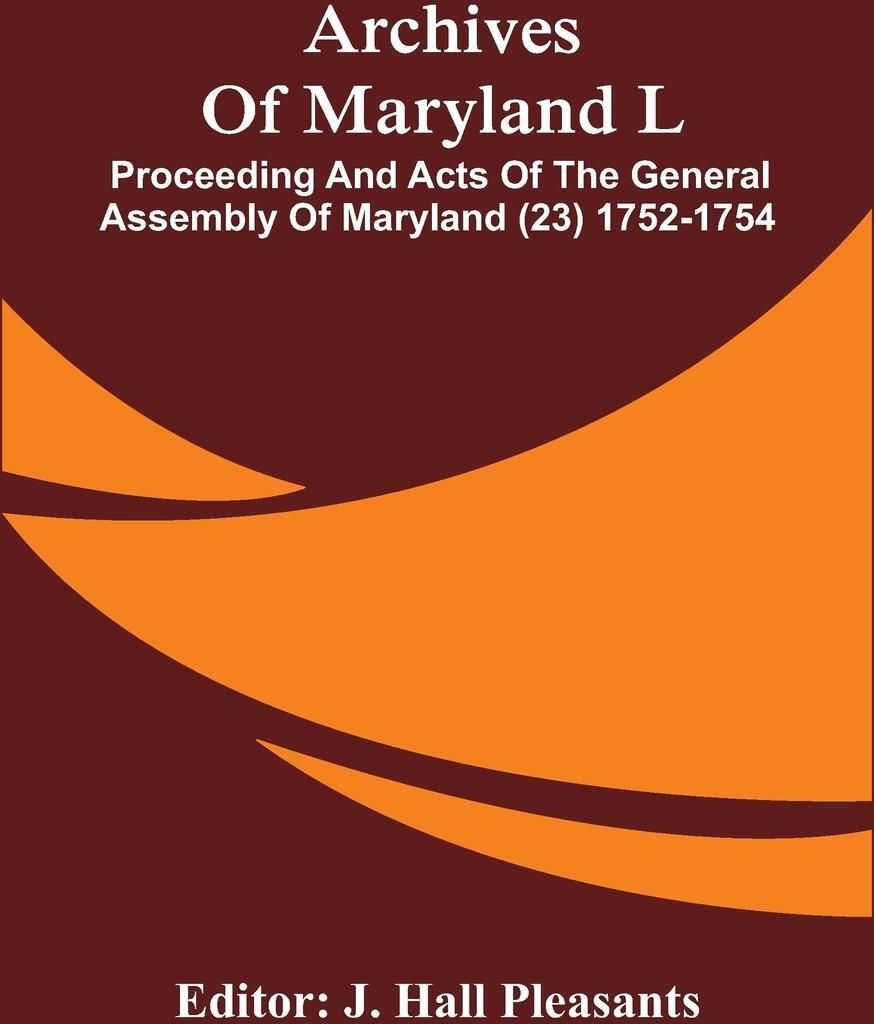 Archives Of Maryland L ; Proceeding And Acts Of The General Assembly Of Maryland (23) 1752-1754