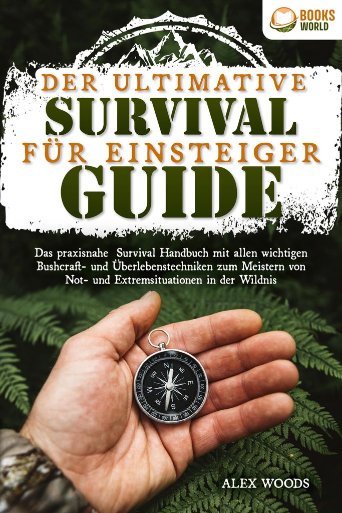 Der ultimative Survival Guide für Einsteiger: Das praxisnahe Survival Handbuch mit allen wichtigen Bushcraft- und Überlebenstechniken zum Meister...